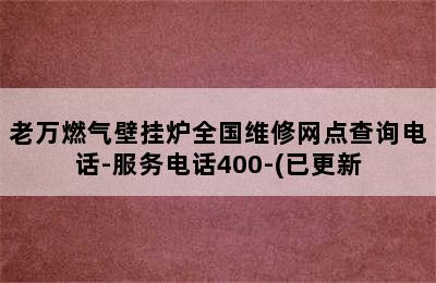 老万燃气壁挂炉全国维修网点查询电话-服务电话400-(已更新