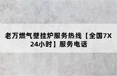 老万燃气壁挂炉服务热线【全国7X24小时】服务电话