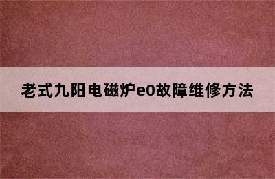 老式九阳电磁炉e0故障维修方法