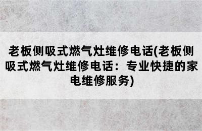 老板侧吸式燃气灶维修电话(老板侧吸式燃气灶维修电话：专业快捷的家电维修服务)