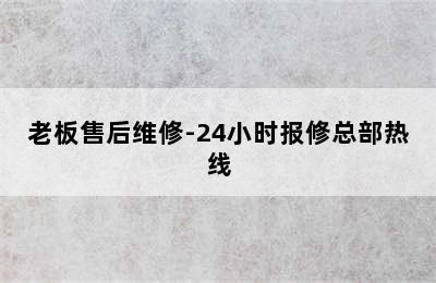 老板售后维修-24小时报修总部热线