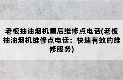 老板抽油烟机售后维修点电话(老板抽油烟机维修点电话：快速有效的维修服务)