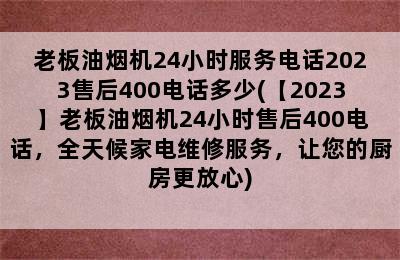 老板油烟机24小时服务电话2023售后400电话多少(【2023】老板油烟机24小时售后400电话，全天候家电维修服务，让您的厨房更放心)