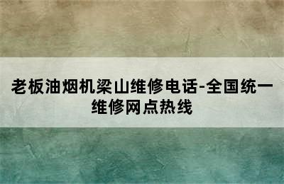 老板油烟机梁山维修电话-全国统一维修网点热线