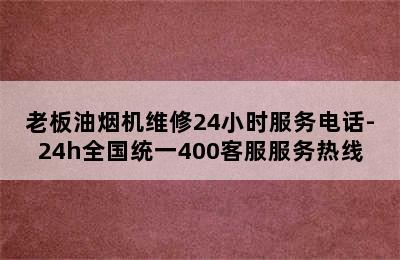 老板油烟机维修24小时服务电话-24h全国统一400客服服务热线