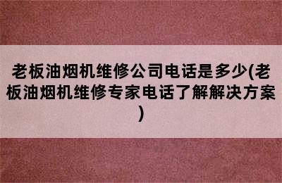 老板油烟机维修公司电话是多少(老板油烟机维修专家电话了解解决方案)