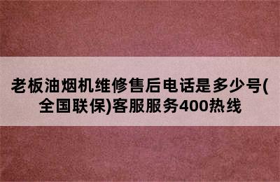 老板油烟机维修售后电话是多少号(全国联保)客服服务400热线