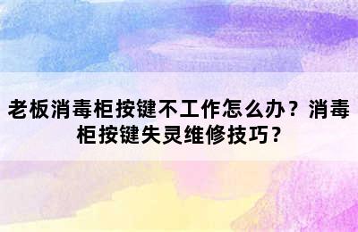 老板消毒柜按键不工作怎么办？消毒柜按键失灵维修技巧？