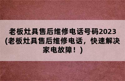 老板灶具售后维修电话号码2023(老板灶具售后维修电话，快速解决家电故障！)