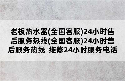 老板热水器(全国客服)24小时售后服务热线(全国客服)24小时售后服务热线-维修24小时服务电话