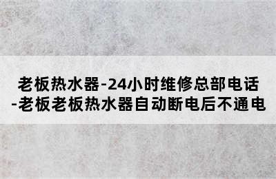 老板热水器-24小时维修总部电话-老板老板热水器自动断电后不通电