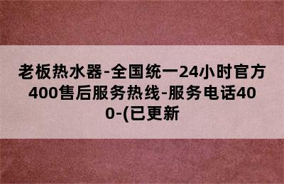 老板热水器-全国统一24小时官方400售后服务热线-服务电话400-(已更新