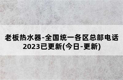 老板热水器-全国统一各区总部电话2023已更新(今日-更新)