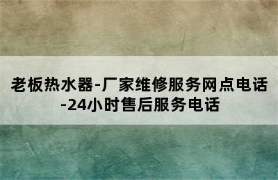 老板热水器-厂家维修服务网点电话-24小时售后服务电话