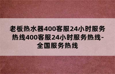 老板热水器400客服24小时服务热线400客服24小时服务热线-全国服务热线