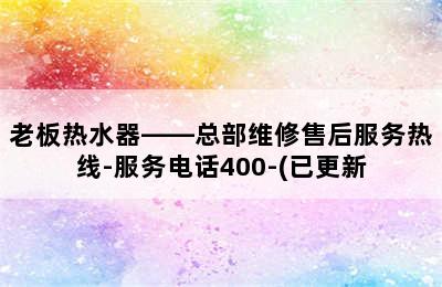 老板热水器——总部维修售后服务热线-服务电话400-(已更新