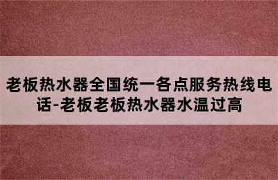 老板热水器全国统一各点服务热线电话-老板老板热水器水温过高