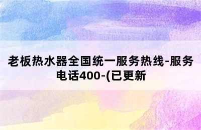 老板热水器全国统一服务热线-服务电话400-(已更新