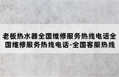 老板热水器全国维修服务热线电话全国维修服务热线电话-全国客服热线