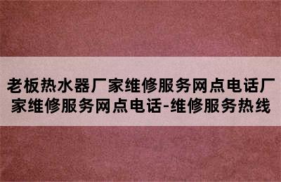 老板热水器厂家维修服务网点电话厂家维修服务网点电话-维修服务热线