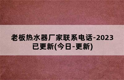 老板热水器厂家联系电话-2023已更新(今日-更新)