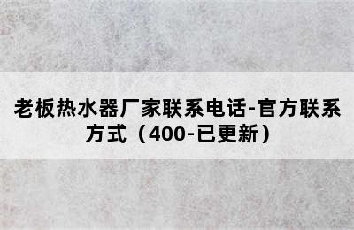 老板热水器厂家联系电话-官方联系方式（400-已更新）