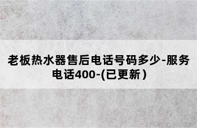 老板热水器售后电话号码多少-服务电话400-(已更新）