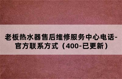 老板热水器售后维修服务中心电话-官方联系方式（400-已更新）