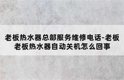 老板热水器总部服务维修电话-老板老板热水器自动关机怎么回事