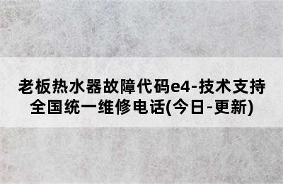 老板热水器故障代码e4-技术支持全国统一维修电话(今日-更新)