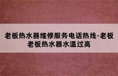 老板热水器维修服务电话热线-老板老板热水器水温过高