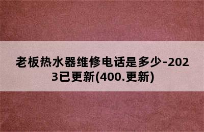 老板热水器维修电话是多少-2023已更新(400.更新)