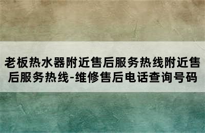 老板热水器附近售后服务热线附近售后服务热线-维修售后电话查询号码