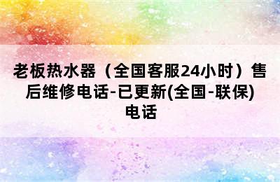 老板热水器（全国客服24小时）售后维修电话-已更新(全国-联保)电话