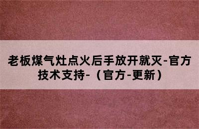 老板煤气灶点火后手放开就灭-官方技术支持-（官方-更新）