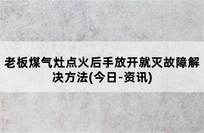 老板煤气灶点火后手放开就灭故障解决方法(今日-资讯)