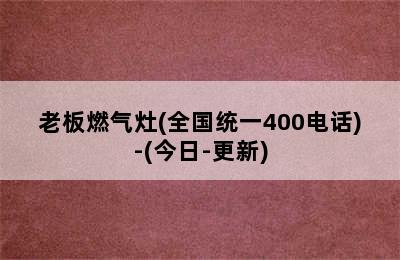 老板燃气灶(全国统一400电话)-(今日-更新)