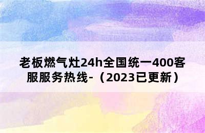 老板燃气灶24h全国统一400客服服务热线-（2023已更新）