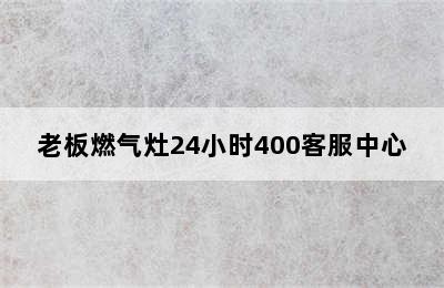 老板燃气灶24小时400客服中心