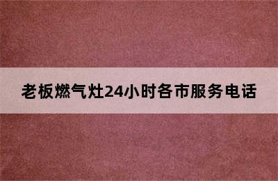 老板燃气灶24小时各市服务电话