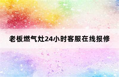 老板燃气灶24小时客服在线报修