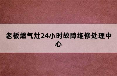 老板燃气灶24小时故障维修处理中心