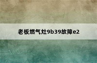 老板燃气灶9b39故障e2