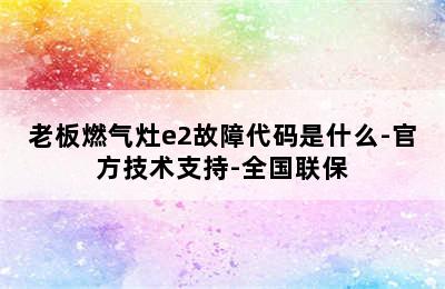 老板燃气灶e2故障代码是什么-官方技术支持-全国联保