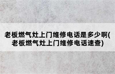 老板燃气灶上门维修电话是多少啊(老板燃气灶上门维修电话速查)