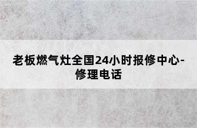 老板燃气灶全国24小时报修中心-修理电话