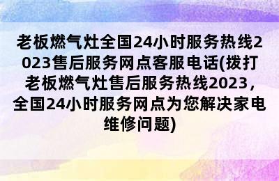 老板燃气灶全国24小时服务热线2023售后服务网点客服电话(拨打老板燃气灶售后服务热线2023，全国24小时服务网点为您解决家电维修问题)