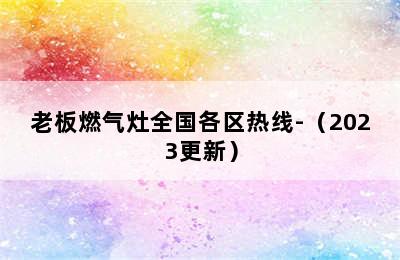 老板燃气灶全国各区热线-（2023更新）