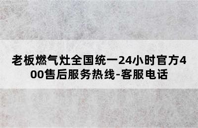 老板燃气灶全国统一24小时官方400售后服务热线-客服电话