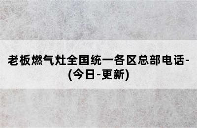 老板燃气灶全国统一各区总部电话-(今日-更新)